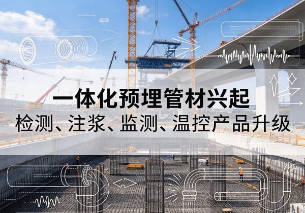 下陆一体化管材产品兴起，声测注浆一体管、多功能预埋管应用增多