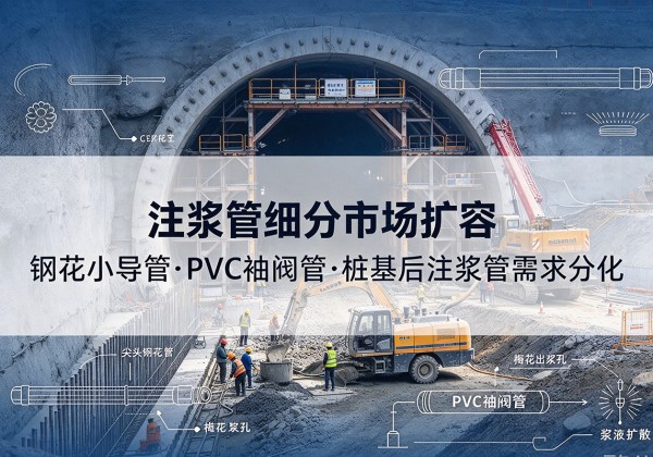 下陆注浆管细分市场扩容，隧道钢花小导管、PVC 袖阀管、桩基后注浆管需求分化